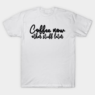 Coffee now other stuff later T-Shirt